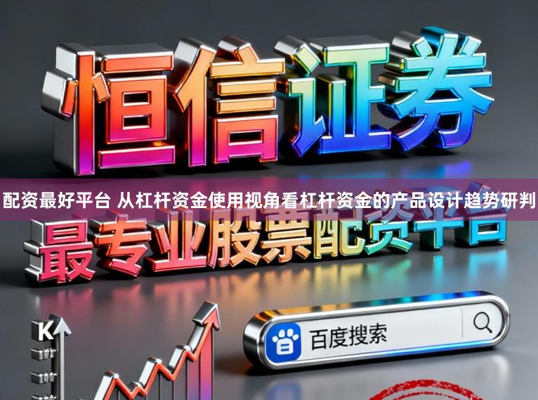 配资最好平台 从杠杆资金使用视角看杠杆资金的产品设计趋势研判