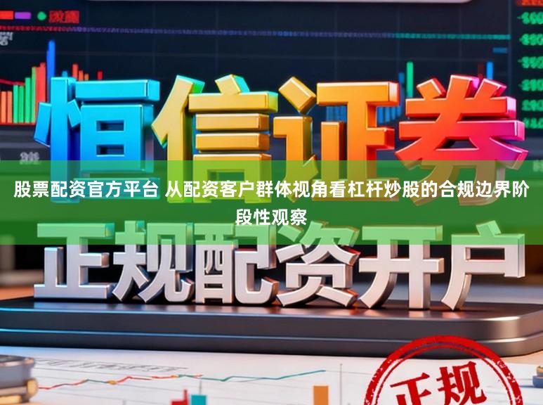 股票配资官方平台 从配资客户群体视角看杠杆炒股的合规边界阶段性观察