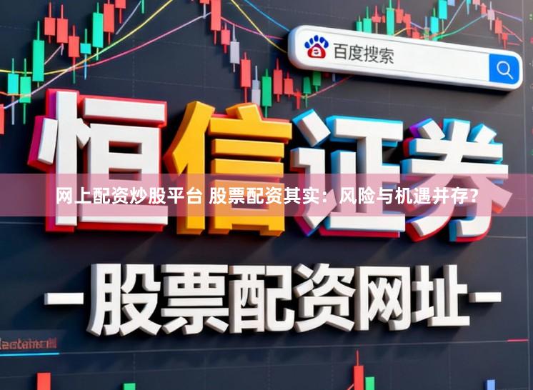 网上配资炒股平台 股票配资其实：风险与机遇并存？