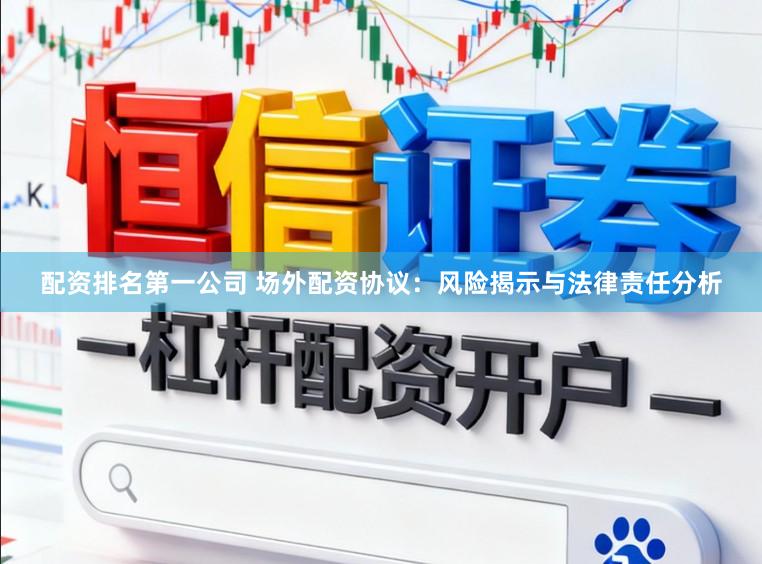 配资排名第一公司 场外配资协议：风险揭示与法律责任分析