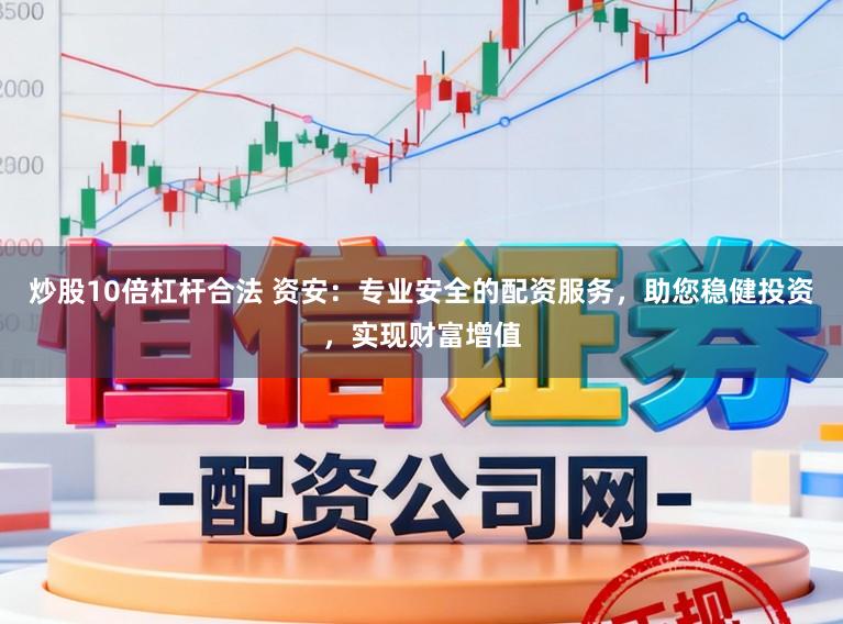 炒股10倍杠杆合法 资安：专业安全的配资服务，助您稳健投资，实现财富增值