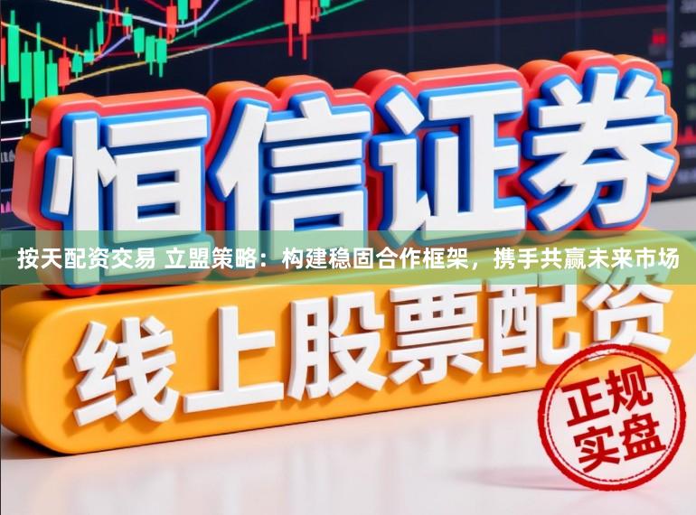按天配资交易 立盟策略：构建稳固合作框架，携手共赢未来市场