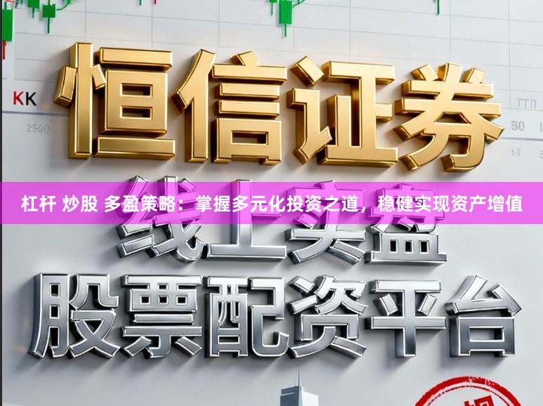杠杆 炒股 多盈策略：掌握多元化投资之道，稳健实现资产增值
