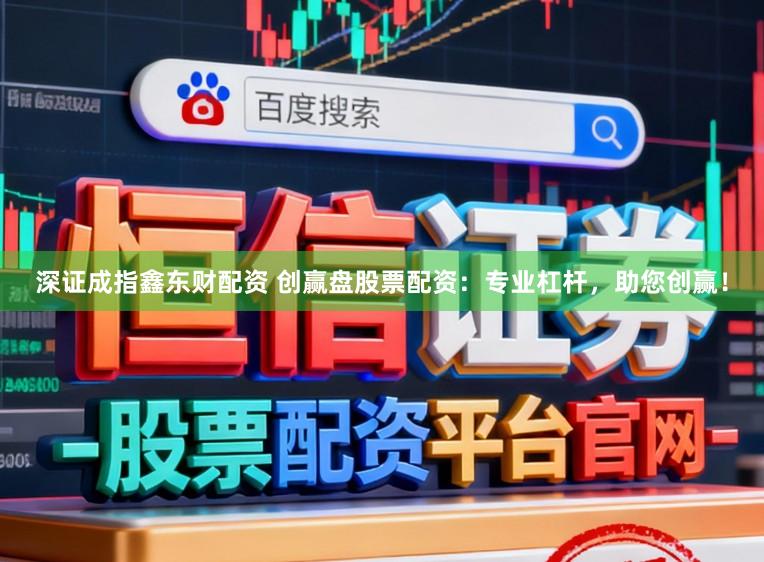 深证成指鑫东财配资 创赢盘股票配资：专业杠杆，助您创赢！