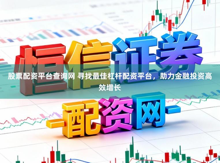股票配资平台查询网 寻找最佳杠杆配资平台，助力金融投资高效增长