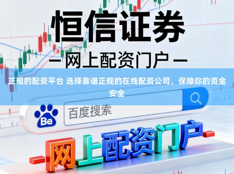 正规的配资平台 选择靠谱正规的在线配资公司，保障你的资金安全