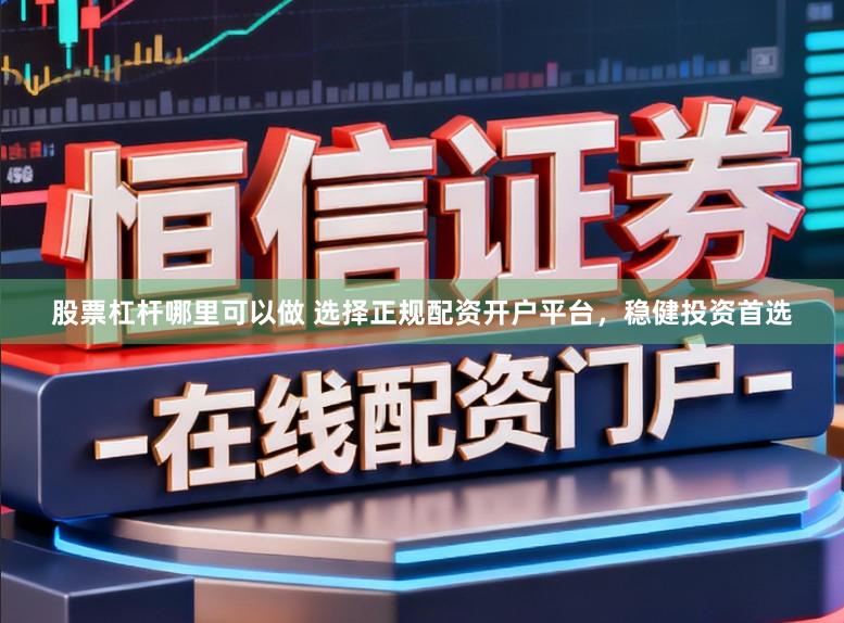 股票杠杆哪里可以做 选择正规配资开户平台，稳健投资首选