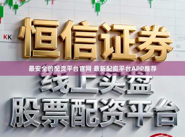 最安全的配资平台官网 最新配资平台APP推荐