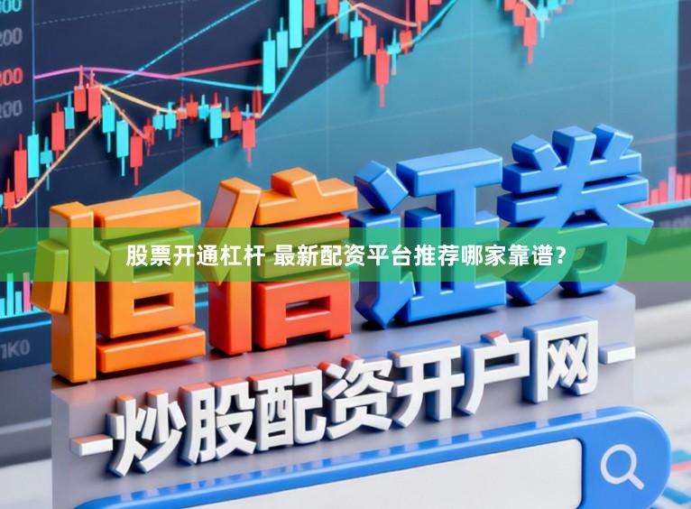 股票开通杠杆 最新配资平台推荐哪家靠谱？