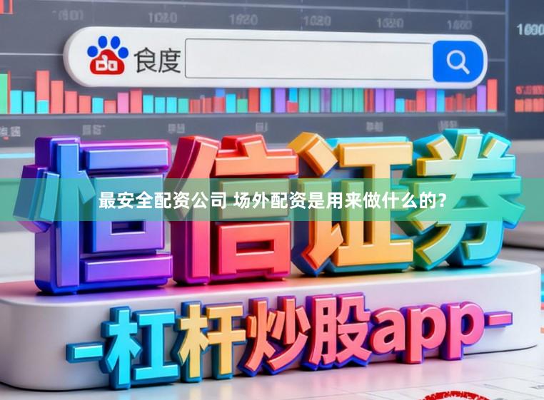 最安全配资公司 场外配资是用来做什么的？