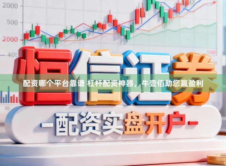 配资哪个平台靠谱 杠杆配资神器，牛壹佰助您赢盈利
