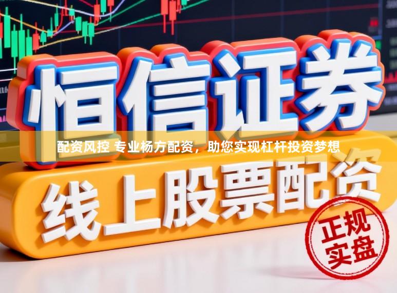 配资风控 专业杨方配资，助您实现杠杆投资梦想
