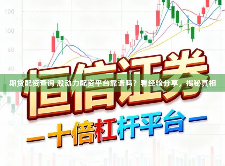 期货配资查询 股动力配资平台靠谱吗？看经验分享，揭秘真相