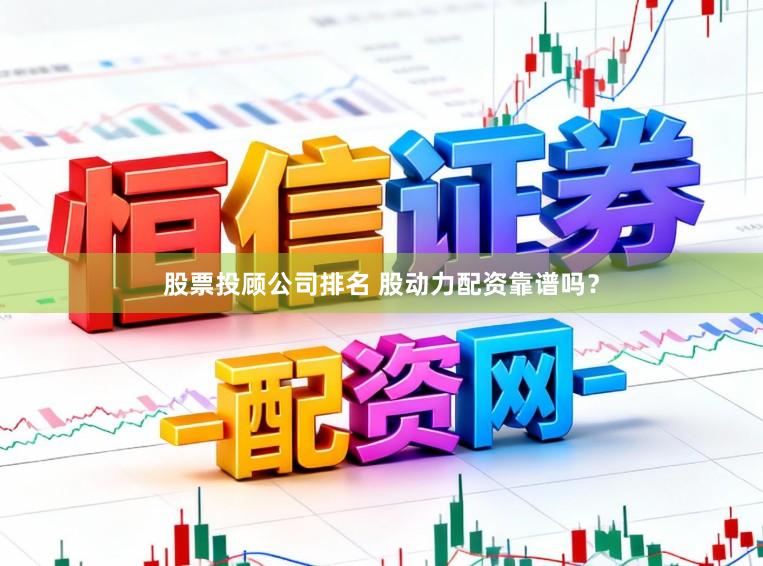 股票投顾公司排名 股动力配资靠谱吗？