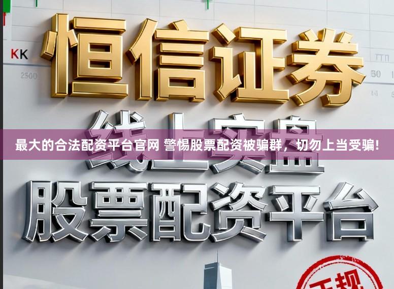 最大的合法配资平台官网 警惕股票配资被骗群，切勿上当受骗!