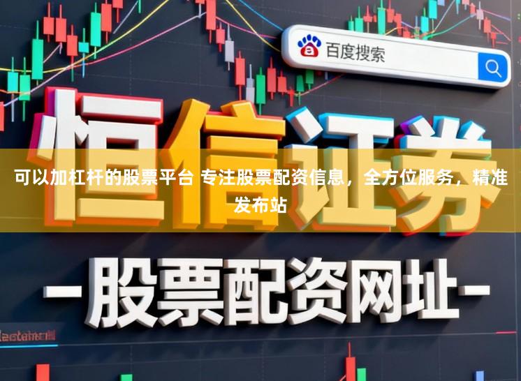 可以加杠杆的股票平台 专注股票配资信息，全方位服务，精准发布站