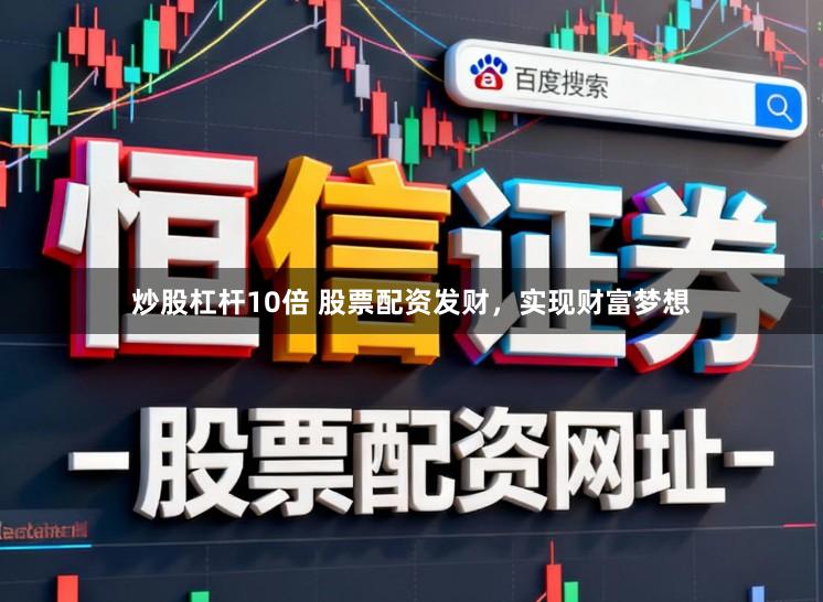 炒股杠杆10倍 股票配资发财，实现财富梦想