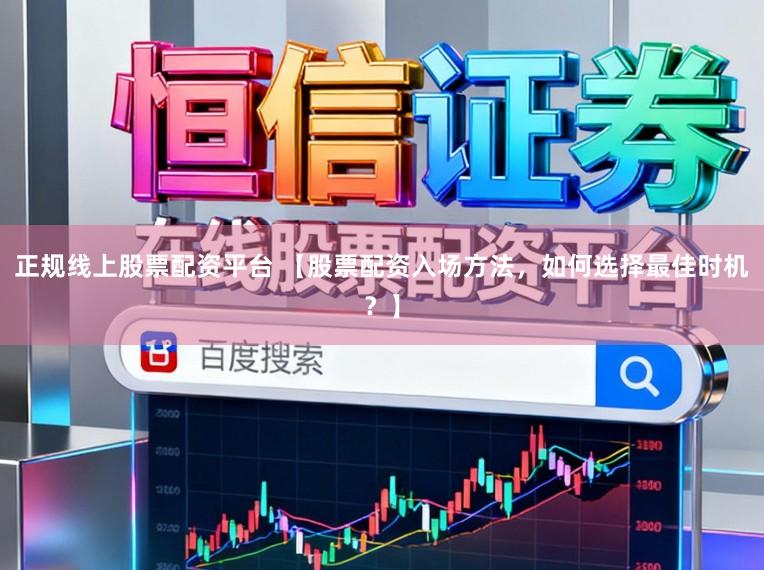 正规线上股票配资平台 【股票配资入场方法，如何选择最佳时机？】