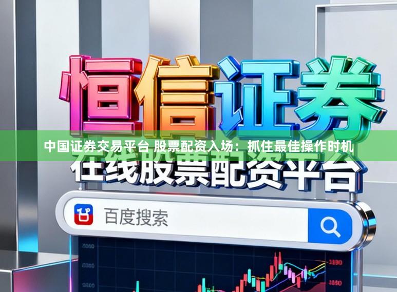 中国证券交易平台 股票配资入场：抓住最佳操作时机
