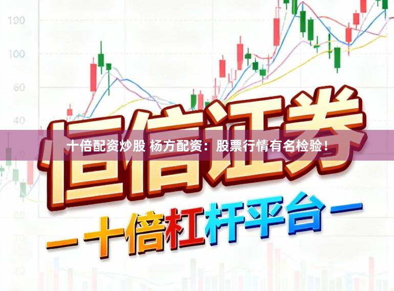 十倍配资炒股 杨方配资：股票行情有名检验！