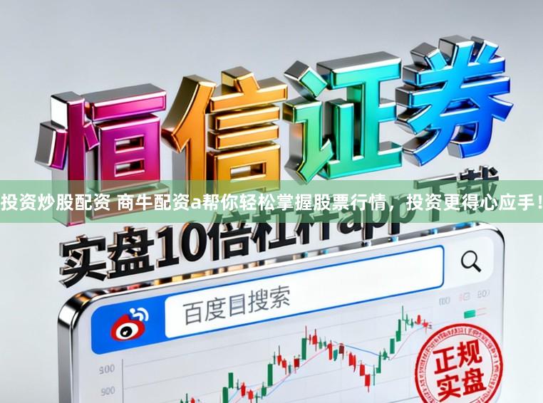 投资炒股配资 商牛配资a帮你轻松掌握股票行情，投资更得心应手！