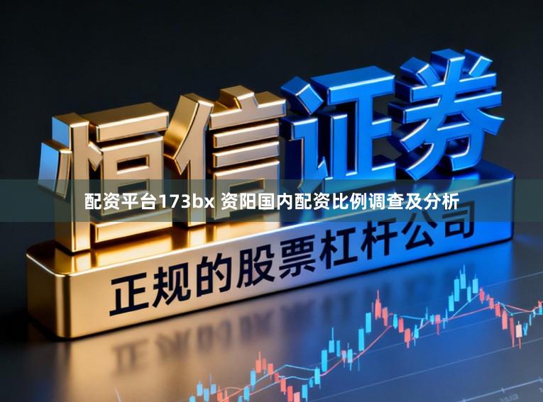 配资平台173bx 资阳国内配资比例调查及分析