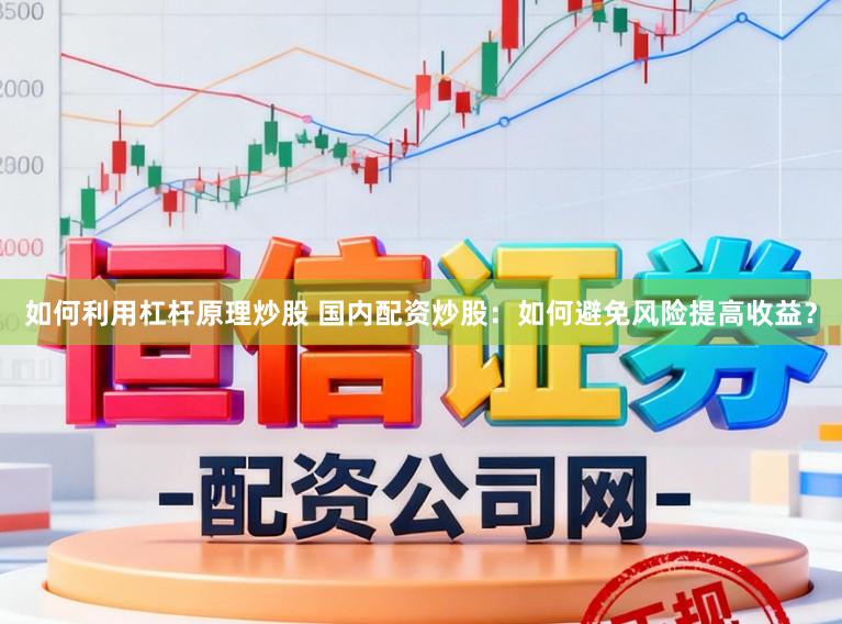 如何利用杠杆原理炒股 国内配资炒股：如何避免风险提高收益？