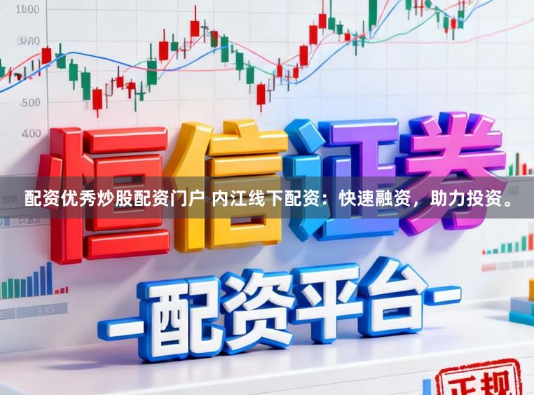 配资优秀炒股配资门户 内江线下配资：快速融资，助力投资。