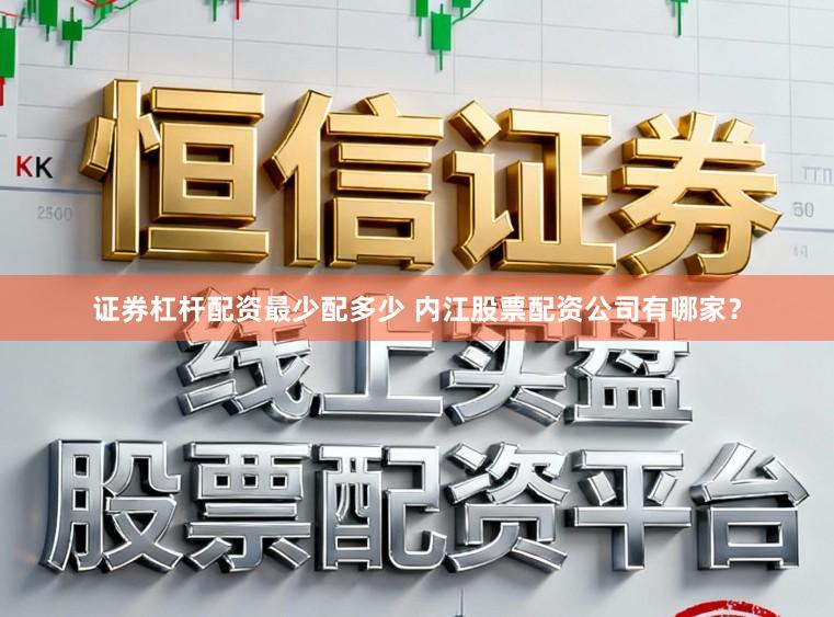 证券杠杆配资最少配多少 内江股票配资公司有哪家？