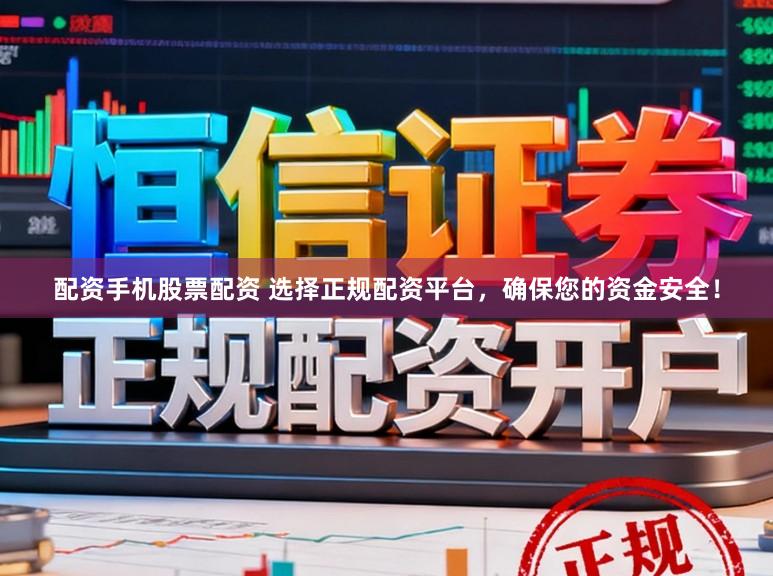 配资手机股票配资 选择正规配资平台，确保您的资金安全！