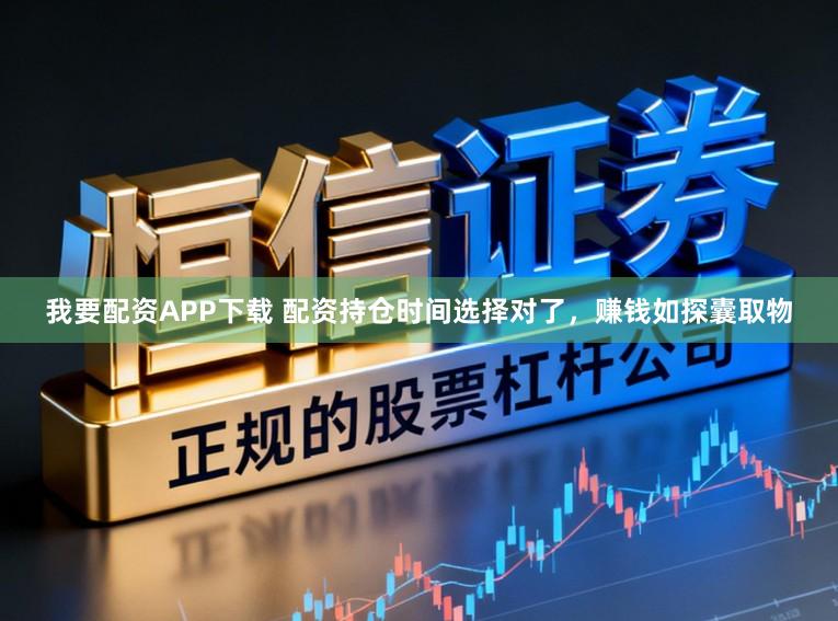 我要配资APP下载 配资持仓时间选择对了，赚钱如探囊取物