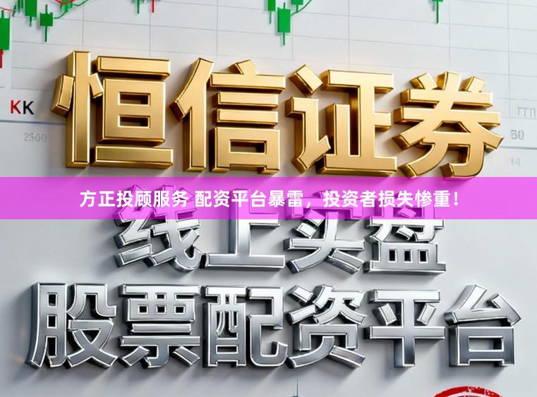 方正投顾服务 配资平台暴雷，投资者损失惨重！