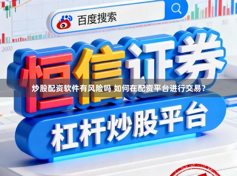炒股配资软件有风险吗 如何在配资平台进行交易？