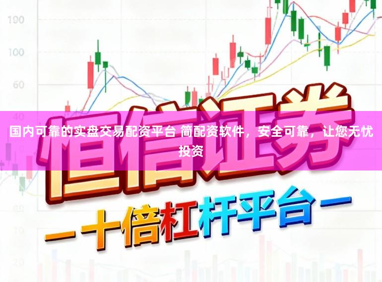 国内可靠的实盘交易配资平台 简配资软件,安全可靠,让您无忧投资