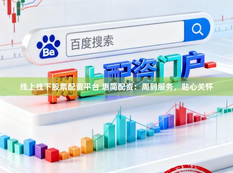 线上线下股票配资平台 惠简配资：周到服务，贴心关怀