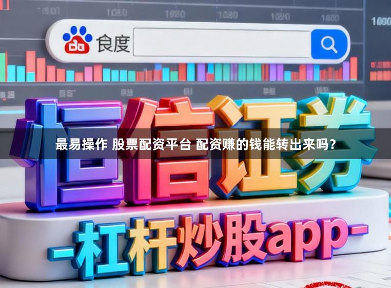 最易操作 股票配资平台 配资赚的钱能转出来吗?