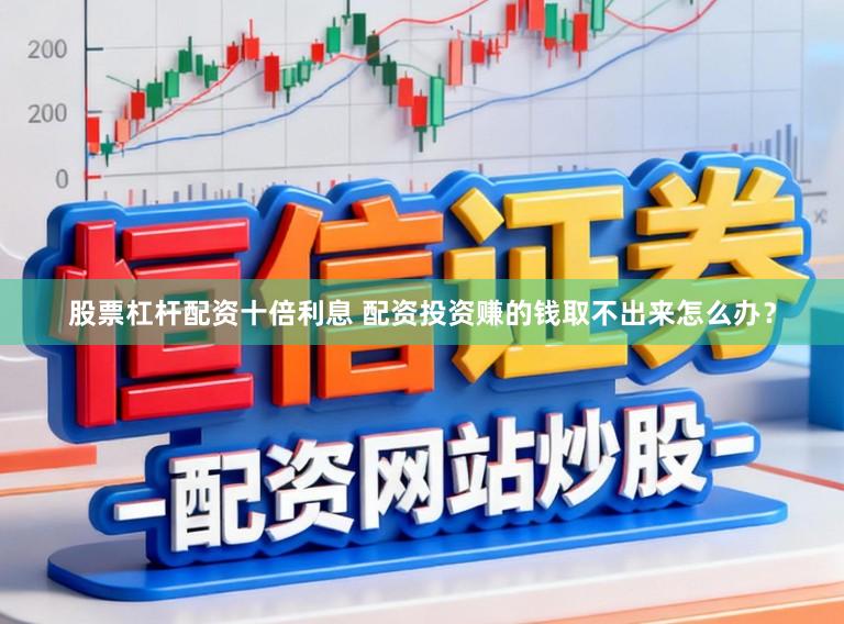 股票杠杆配资十倍利息 配资投资赚的钱取不出来怎么办？
