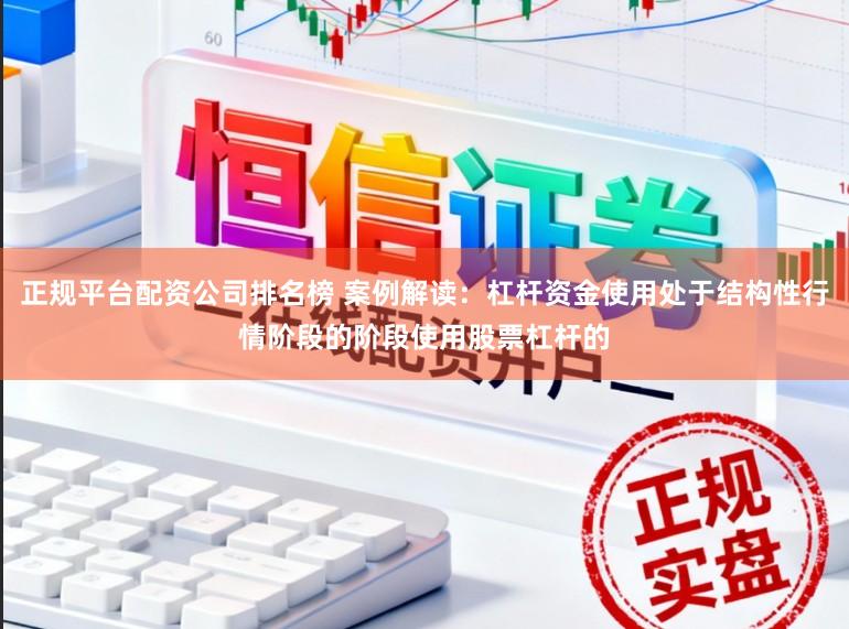 正规平台配资公司排名榜 案例解读：杠杆资金使用处于结构性行情阶段的阶段使用股票杠杆的