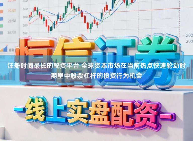 注册时间最长的配资平台 全球资本市场在当前热点快速轮动时期里中股票杠杆的投资行为机会