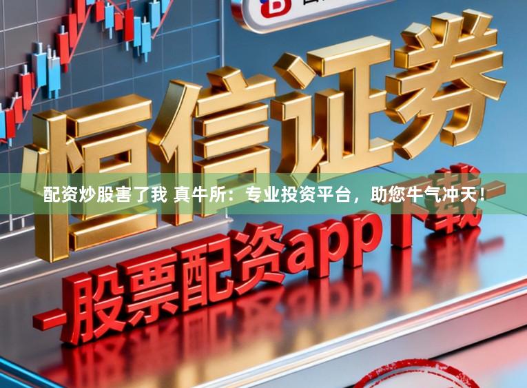 配资炒股害了我 真牛所：专业投资平台，助您牛气冲天！