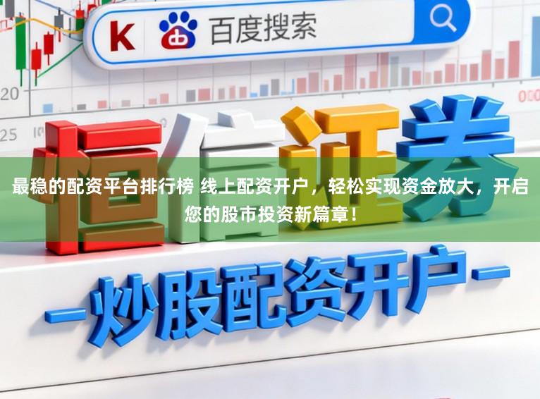 最稳的配资平台排行榜 线上配资开户，轻松实现资金放大，开启您的股市投资新篇章！