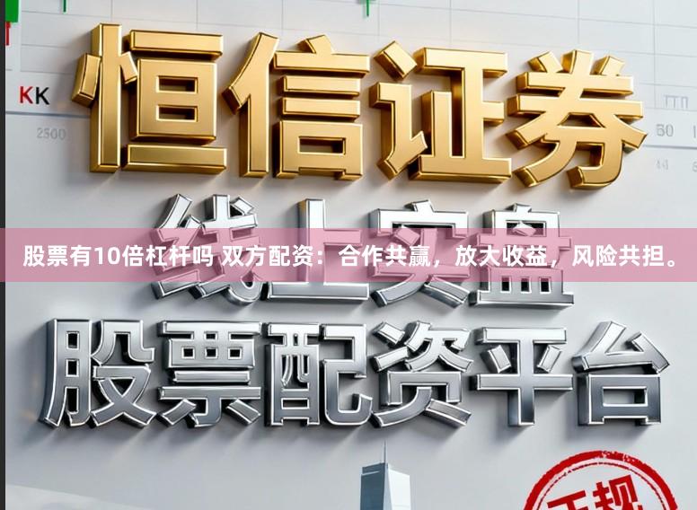 股票有10倍杠杆吗 双方配资：合作共赢，放大收益，风险共担。