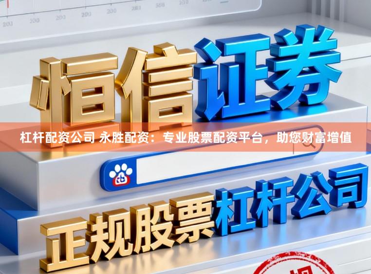 杠杆配资公司 永胜配资：专业股票配资平台，助您财富增值