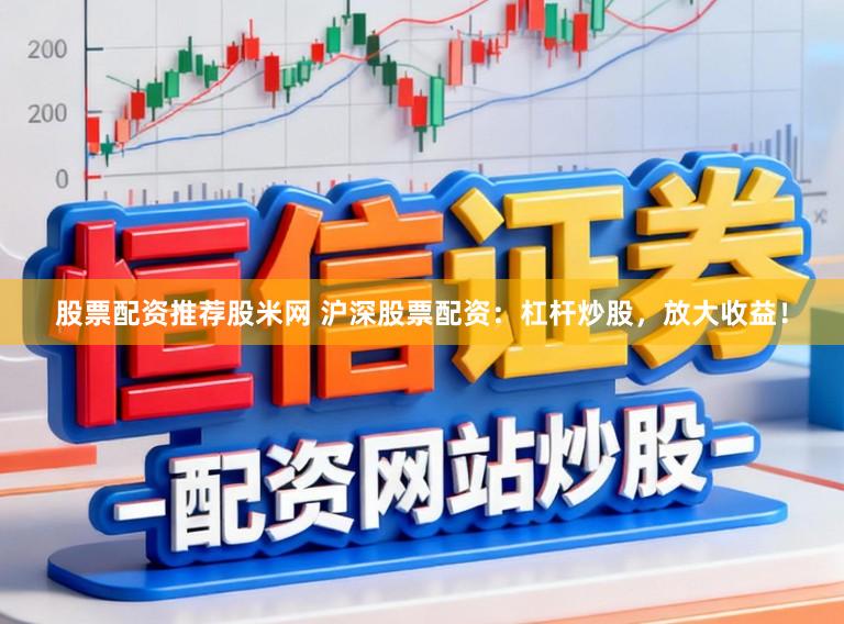 股票配资推荐股米网 沪深股票配资：杠杆炒股，放大收益！