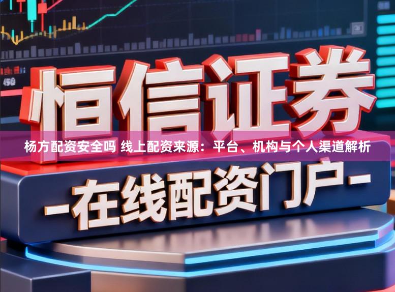 杨方配资安全吗 线上配资来源:平台、机构与个人渠道解析