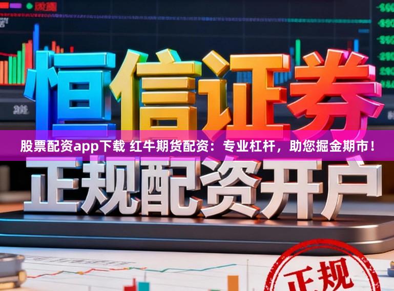 股票配资app下载 红牛期货配资:专业杠杆,助您掘金期市!