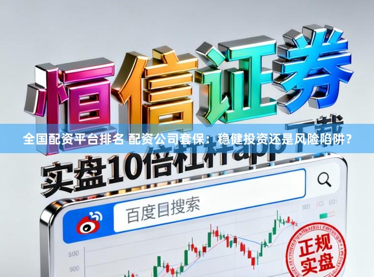 全国配资平台排名 配资公司套保:稳健投资还是风险陷阱?