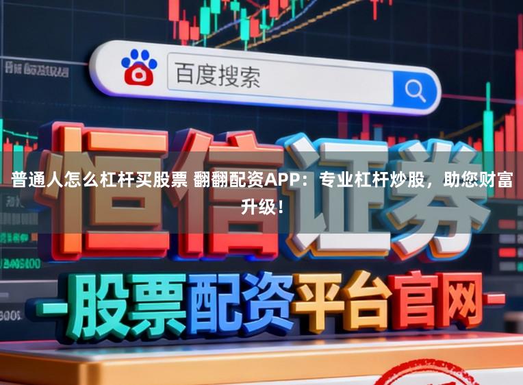 普通人怎么杠杆买股票 翻翻配资APP：专业杠杆炒股，助您财富升级！